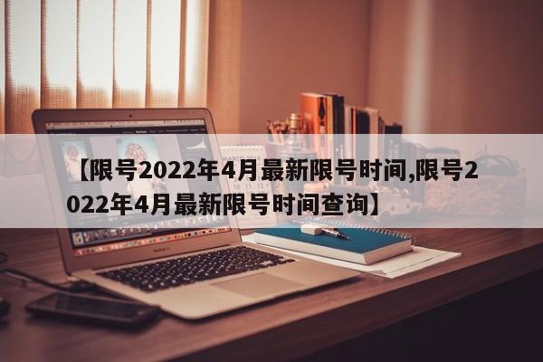 【限号2022年4月最新限号时间,限号2022年4月最新限号时间查询】