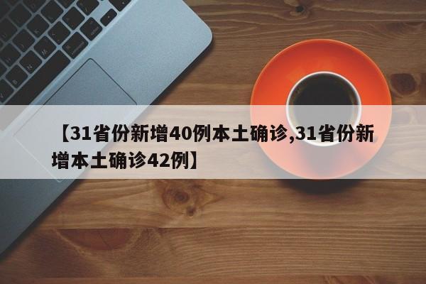 【31省份新增40例本土确诊,31省份新增本土确诊42例】