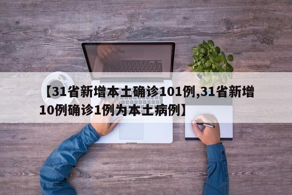 【31省新增本土确诊101例,31省新增10例确诊1例为本土病例】