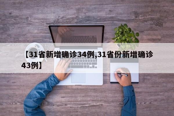 【31省新增确诊34例,31省份新增确诊43例】