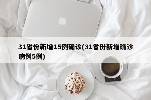31省份新增15例确诊(31省份新增确诊病例5例)