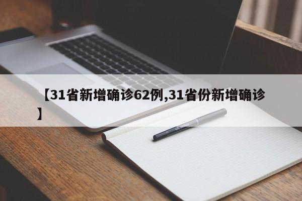 【31省新增确诊62例,31省份新增确诊】