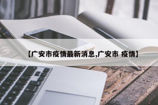 【广安市疫情最新消息,广安市 疫情】