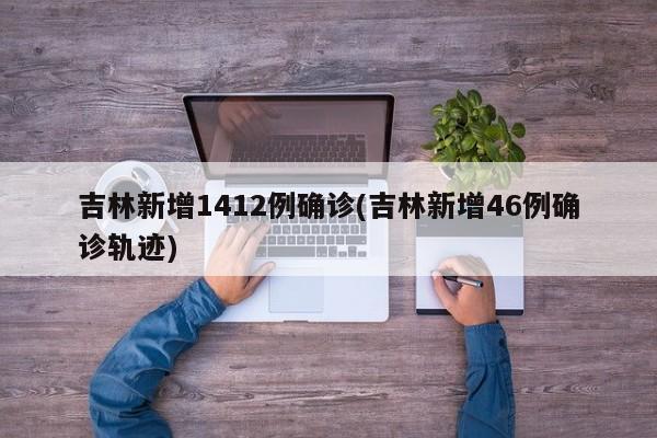 吉林新增1412例确诊(吉林新增46例确诊轨迹)