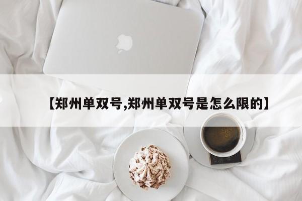 【郑州单双号,郑州单双号是怎么限的】