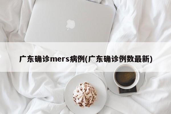 广东确诊mers病例(广东确诊例数最新)