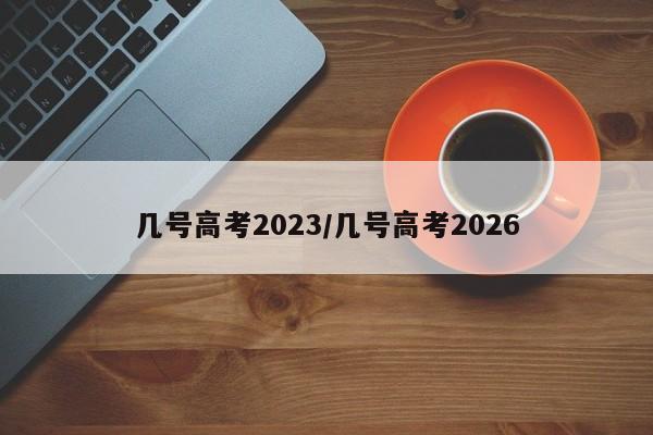 几号高考2023/几号高考2026