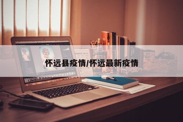 怀远县疫情/怀远最新疫情