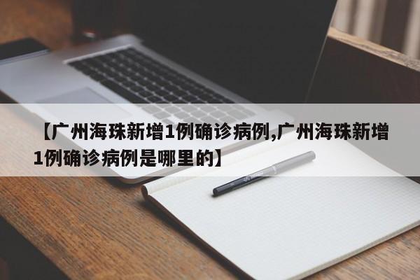 【广州海珠新增1例确诊病例,广州海珠新增1例确诊病例是哪里的】