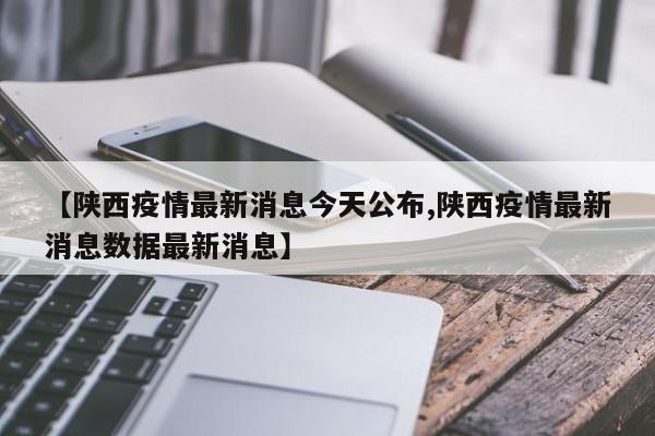 【陕西疫情最新消息今天公布,陕西疫情最新消息数据最新消息】
