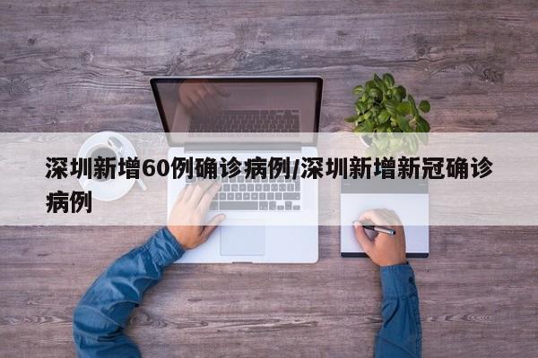 深圳新增60例确诊病例/深圳新增新冠确诊病例