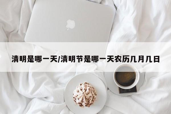 清明是哪一天/清明节是哪一天农历几月几日
