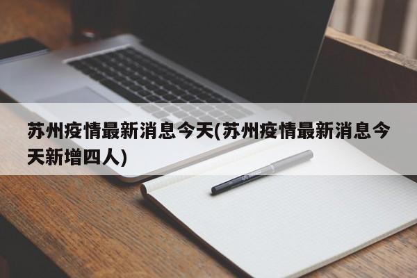 苏州疫情最新消息今天(苏州疫情最新消息今天新增四人)