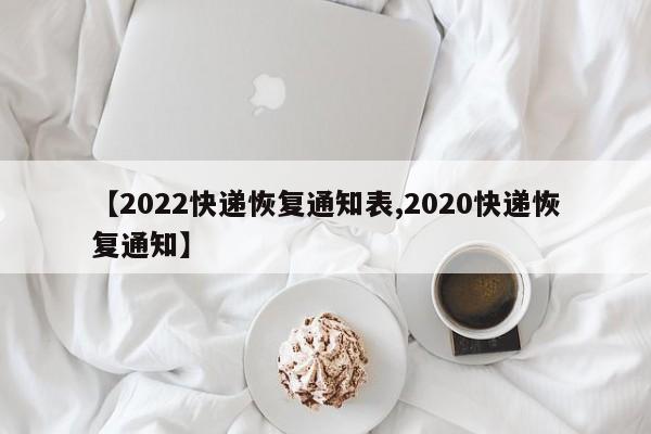 【2022快递恢复通知表,2020快递恢复通知】