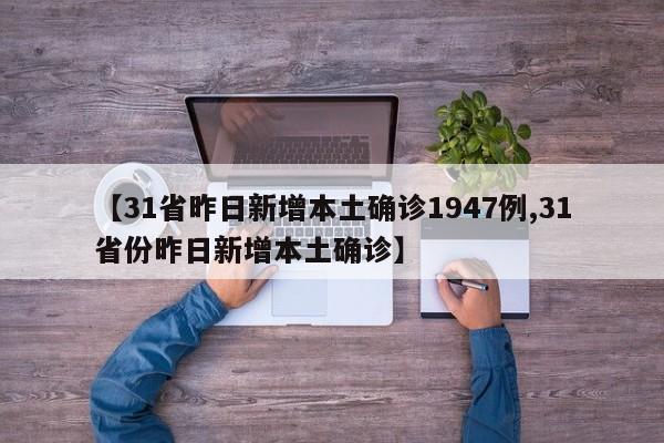 【31省昨日新增本土确诊1947例,31省份昨日新增本土确诊】