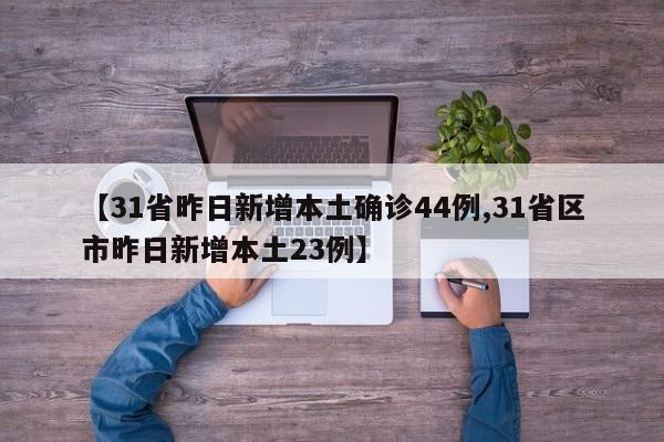 【31省昨日新增本土确诊44例,31省区市昨日新增本土23例】