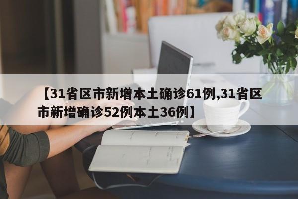 【31省区市新增本土确诊61例,31省区市新增确诊52例本土36例】