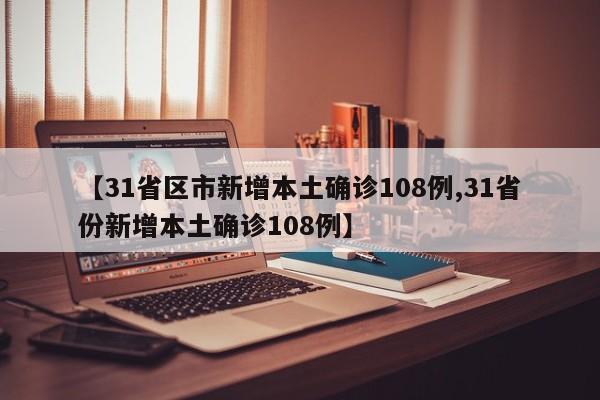 【31省区市新增本土确诊108例,31省份新增本土确诊108例】