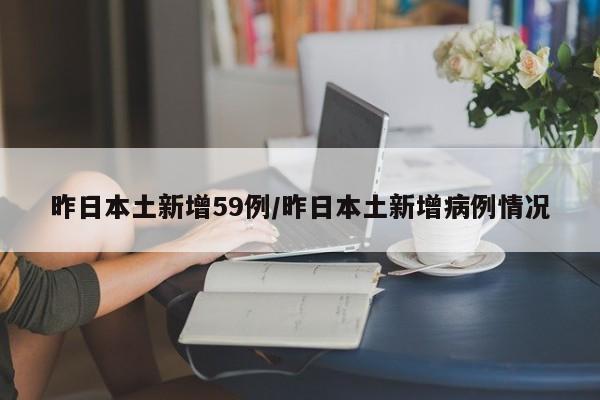 昨日本土新增59例/昨日本土新增病例情况