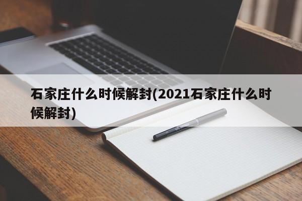 石家庄什么时候解封(2021石家庄什么时候解封)