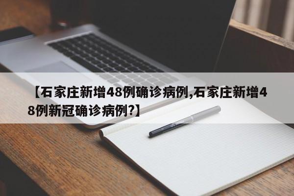 【石家庄新增48例确诊病例,石家庄新增48例新冠确诊病例?】
