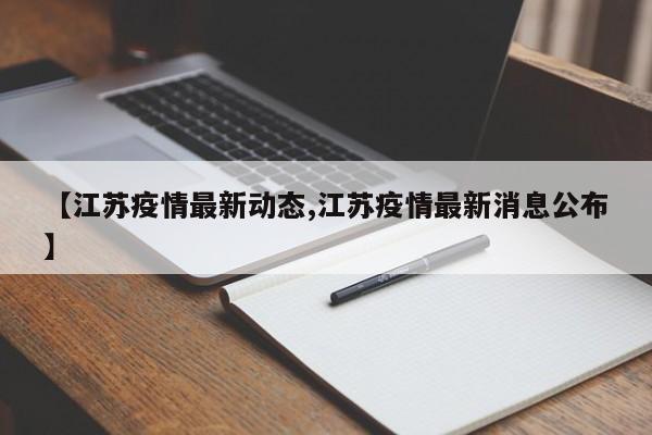 【江苏疫情最新动态,江苏疫情最新消息公布】