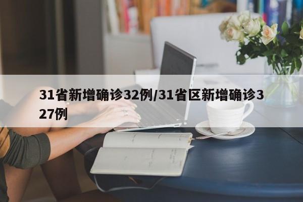 31省新增确诊32例/31省区新增确诊327例