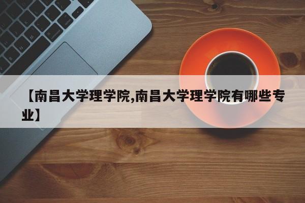 【南昌大学理学院,南昌大学理学院有哪些专业】