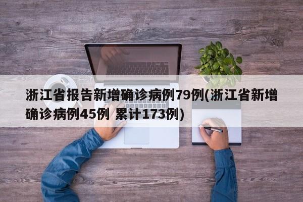 浙江省报告新增确诊病例79例(浙江省新增确诊病例45例 累计173例)