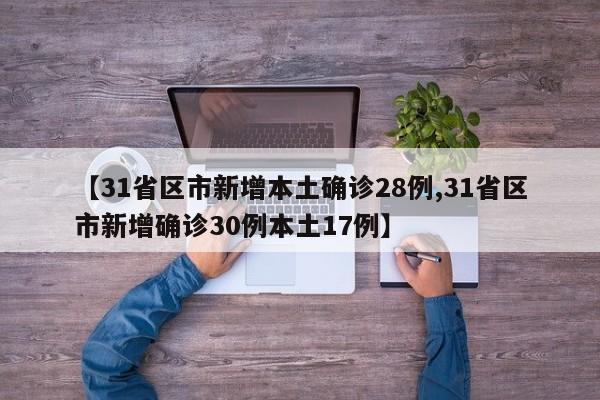 【31省区市新增本土确诊28例,31省区市新增确诊30例本土17例】