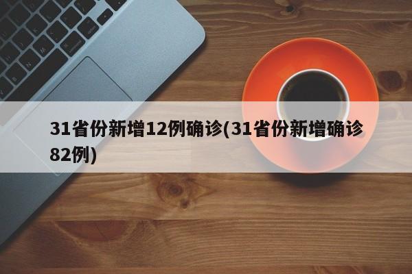 31省份新增12例确诊(31省份新增确诊82例)