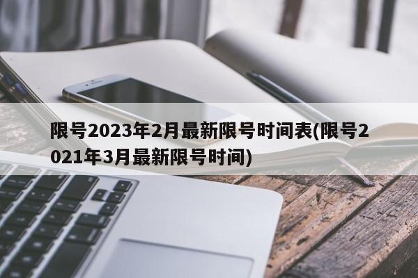 限号2023年2月最新限号时间表(限号2021年3月最新限号时间)