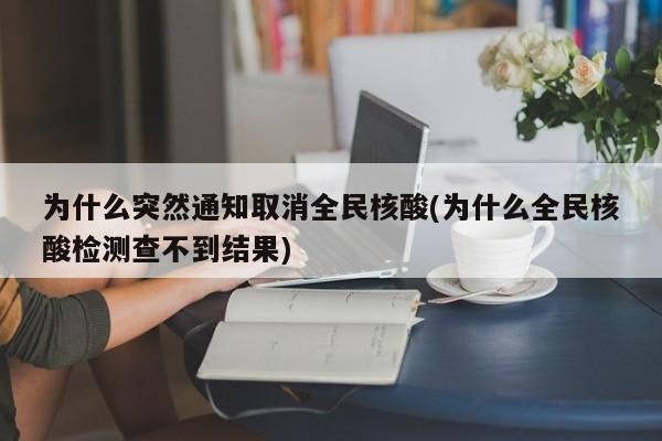 为什么突然通知取消全民核酸(为什么全民核酸检测查不到结果)