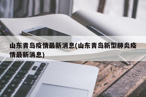 山东青岛疫情最新消息(山东青岛新型肺炎疫情最新消息)
