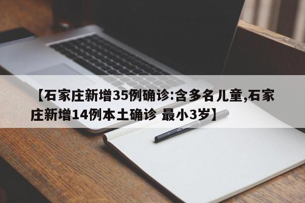 【石家庄新增35例确诊:含多名儿童,石家庄新增14例本土确诊 最小3岁】