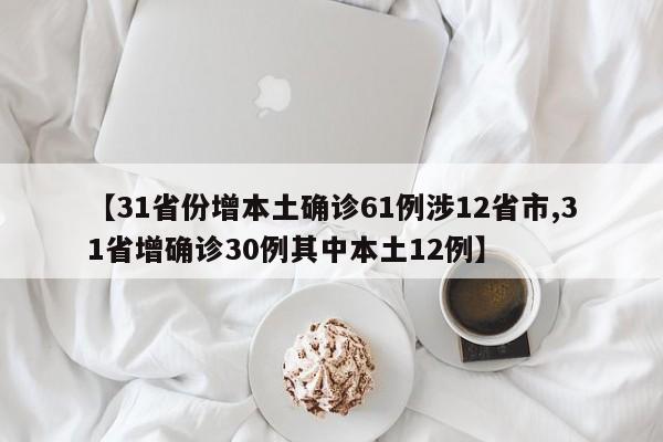 【31省份增本土确诊61例涉12省市,31省增确诊30例其中本土12例】