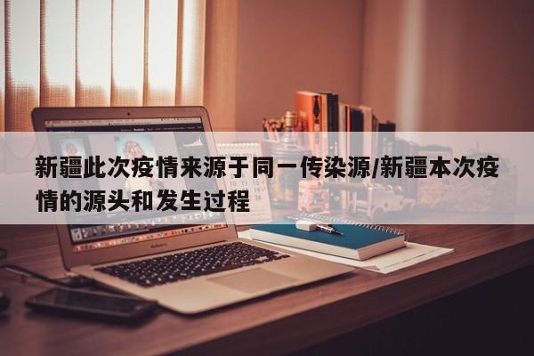 新疆此次疫情来源于同一传染源/新疆本次疫情的源头和发生过程