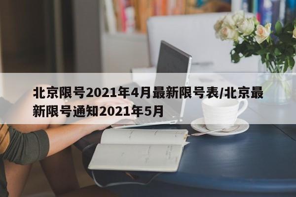 北京限号2021年4月最新限号表/北京最新限号通知2021年5月