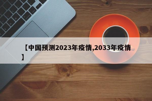 【中国预测2023年疫情,2033年疫情】